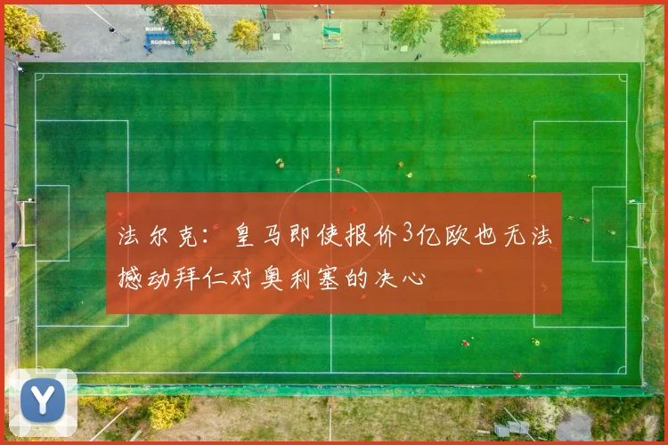 法尔克：皇马即使报价3亿欧也无法撼动拜仁对奥利塞的决心