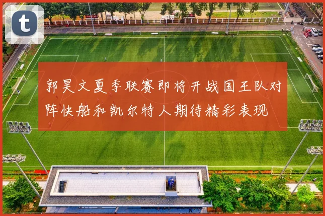 郭昊文夏季联赛即将开战国王队对阵快船和凯尔特人期待精彩表现