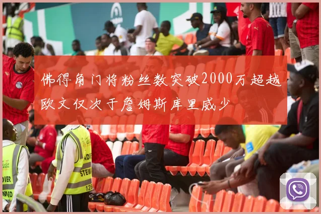 佛得角门将粉丝数突破2000万超越欧文仅次于詹姆斯库里威少